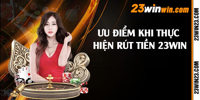 Ưu điểm khi thực hiện rút tiền 23win